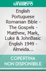 English Portuguese Romanian Bible - The Gospels - Matthew, Mark, Luke & JohnBasic English 1949 - Almeida Recebida 1848 - Cornilescu 1921. E-book. Formato EPUB ebook di Truthbetold Ministry