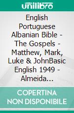 English Portuguese Albanian Bible - The Gospels - Matthew, Mark, Luke & JohnBasic English 1949 - Almeida Recebida 1848 - Bibla Shqiptare 1884. E-book. Formato EPUB ebook di Truthbetold Ministry