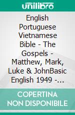 English Portuguese Vietnamese Bible - The Gospels - Matthew, Mark, Luke & JohnBasic English 1949 - Almeida Recebida 1848 - Kinh Thánh Vi?t Nam 1934. E-book. Formato EPUB ebook