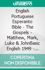 English Portuguese Esperanto Bible - The Gospels - Matthew, Mark, Luke & JohnBasic English 1949 - Almeida Recebida 1848 - La Sankta Biblio 1926. E-book. Formato EPUB ebook