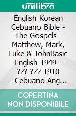 English Korean Cebuano Bible - The Gospels - Matthew, Mark, Luke & JohnBasic English 1949 - ??? ??? 1910 - Cebuano Ang Biblia, Bugna Version 1917. E-book. Formato EPUB ebook