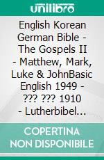 English Korean German Bible - The Gospels II - Matthew, Mark, Luke & JohnBasic English 1949 - ??? ??? 1910 - Lutherbibel 1545. E-book. Formato EPUB ebook di Truthbetold Ministry