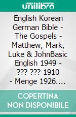 English Korean German Bible - The Gospels - Matthew, Mark, Luke & JohnBasic English 1949 - ??? ??? 1910 - Menge 1926. E-book. Formato EPUB ebook