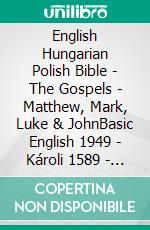 English Hungarian Polish Bible - The Gospels - Matthew, Mark, Luke & JohnBasic English 1949 - Károli 1589 - Biblia Gdanska 1881. E-book. Formato EPUB ebook di Truthbetold Ministry