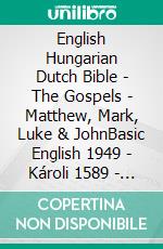 English Hungarian Dutch Bible - The Gospels - Matthew, Mark, Luke & JohnBasic English 1949 - Károli 1589 - Statenvertaling 1637. E-book. Formato EPUB ebook