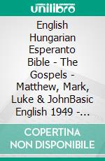 English Hungarian Esperanto Bible - The Gospels - Matthew, Mark, Luke & JohnBasic English 1949 - Károli 1589 - La Sankta Biblio 1926. E-book. Formato EPUB ebook di Truthbetold Ministry