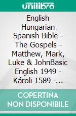 English Hungarian Spanish Bible - The Gospels - Matthew, Mark, Luke & JohnBasic English 1949 - Károli 1589 - Sagradas Escrituras 1569. E-book. Formato EPUB ebook di Truthbetold Ministry