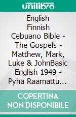 English Finnish Cebuano Bible - The Gospels - Matthew, Mark, Luke & JohnBasic English 1949 - Pyhä Raamattu 1938 - Cebuano Ang Biblia, Bugna Version 1917. E-book. Formato EPUB ebook