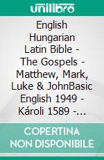 English Hungarian Latin Bible - The Gospels - Matthew, Mark, Luke & JohnBasic English 1949 - Károli 1589 - Biblia Sacra Vulgata 405. E-book. Formato EPUB ebook di Truthbetold Ministry