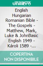 English Hungarian Romanian Bible - The Gospels - Matthew, Mark, Luke & JohnBasic English 1949 - Károli 1589 - Cornilescu 1921. E-book. Formato EPUB ebook di Truthbetold Ministry