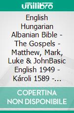 English Hungarian Albanian Bible - The Gospels - Matthew, Mark, Luke & JohnBasic English 1949 - Károli 1589 - Bibla Shqiptare 1884. E-book. Formato EPUB ebook di Truthbetold Ministry