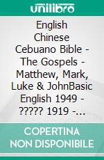 English Chinese Cebuano Bible - The Gospels - Matthew, Mark, Luke & JohnBasic English 1949 - ????? 1919 - Cebuano Ang Biblia, Bugna Version 1917. E-book. Formato EPUB ebook di Truthbetold Ministry