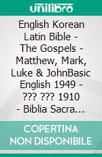 English Korean Latin Bible - The Gospels - Matthew, Mark, Luke & JohnBasic English 1949 - ??? ??? 1910 - Biblia Sacra Vulgata 405. E-book. Formato EPUB ebook