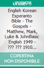 English Korean Esperanto Bible - The Gospels - Matthew, Mark, Luke & JohnBasic English 1949 - ??? ??? 1910 - La Sankta Biblio 1926. E-book. Formato EPUB ebook