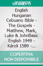 English Hungarian Cebuano Bible - The Gospels - Matthew, Mark, Luke & JohnBasic English 1949 - Károli 1589 - Cebuano Ang Biblia, Bugna Version 1917. E-book. Formato EPUB ebook di Truthbetold Ministry