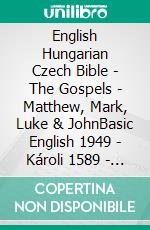 English Hungarian Czech Bible - The Gospels - Matthew, Mark, Luke & JohnBasic English 1949 - Károli 1589 - Bible Kralická 1613. E-book. Formato EPUB ebook di Truthbetold Ministry