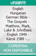 English Hungarian German Bible - The Gospels - Matthew, Mark, Luke & JohnBasic English 1949 - Károli 1589 - Menge 1926. E-book. Formato EPUB ebook di Truthbetold Ministry