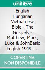 English Hungarian Vietnamese Bible - The Gospels - Matthew, Mark, Luke & JohnBasic English 1949 - Károli 1589 - Kinh Thánh Vi?t Nam 1934. E-book. Formato EPUB ebook di Truthbetold Ministry