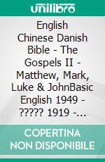 English Chinese Danish Bible - The Gospels II - Matthew, Mark, Luke & JohnBasic English 1949 - ????? 1919 - Dansk 1871. E-book. Formato EPUB ebook