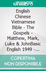 English Chinese Vietnamese Bible - The Gospels - Matthew, Mark, Luke & JohnBasic English 1949 - ????? 1919 - Kinh Thánh Vi?t Nam 1934. E-book. Formato EPUB ebook