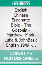 English Chinese Esperanto Bible - The Gospels - Matthew, Mark, Luke & JohnBasic English 1949 - ????? 1919 - La Sankta Biblio 1926. E-book. Formato EPUB ebook di Truthbetold Ministry