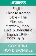 English Chinese Korean Bible - The Gospels - Matthew, Mark, Luke & JohnBasic English 1949 - ????? 1919 - ??? ??? 1910. E-book. Formato EPUB ebook di Truthbetold Ministry