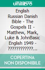 English Russian Danish Bible - The Gospels II - Matthew, Mark, Luke & JohnBasic English 1949 - ???????????? ???????? 1876 - Dansk 1871. E-book. Formato EPUB ebook di Truthbetold Ministry