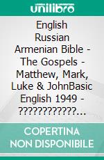 English Russian Armenian Bible - The Gospels - Matthew, Mark, Luke & JohnBasic English 1949 - ???????????? ???????? 1876 - ???????????? 1910. E-book. Formato EPUB ebook di Truthbetold Ministry