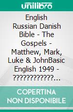 English Russian Danish Bible - The Gospels - Matthew, Mark, Luke & JohnBasic English 1949 - ???????????? ???????? 1876 - Dansk 1931. E-book. Formato EPUB ebook