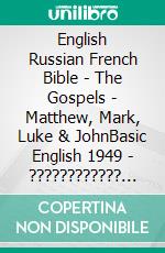 English Russian French Bible - The Gospels - Matthew, Mark, Luke & JohnBasic English 1949 - ???????????? ???????? 1876 - La Sainte 1887. E-book. Formato EPUB ebook