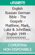 English Russian German Bible - The Gospels - Matthew, Mark, Luke & JohnBasic English 1949 - ???????????? ???????? 1876 - Menge 1926. E-book. Formato EPUB ebook di Truthbetold Ministry