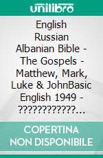 English Russian Albanian Bible - The Gospels - Matthew, Mark, Luke & JohnBasic English 1949 - ???????????? ???????? 1876 - Bibla Shqiptare 1884. E-book. Formato EPUB ebook di Truthbetold Ministry