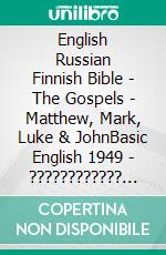 English Russian Finnish Bible - The Gospels - Matthew, Mark, Luke & JohnBasic English 1949 - ???????????? ???????? 1876 - Pyhä Raamattu 1938. E-book. Formato EPUB ebook di Truthbetold Ministry