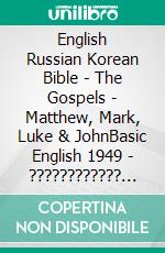 English Russian Korean Bible - The Gospels - Matthew, Mark, Luke & JohnBasic English 1949 - ???????????? ???????? 1876 - ??? ??? 1910. E-book. Formato EPUB ebook