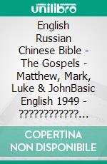 English Russian Chinese Bible - The Gospels - Matthew, Mark, Luke & JohnBasic English 1949 - ???????????? ???????? 1876 - ????? 1919. E-book. Formato EPUB ebook di Truthbetold Ministry