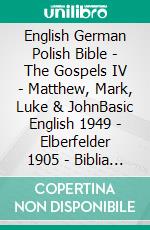 English German Polish Bible - The Gospels IV - Matthew, Mark, Luke & JohnBasic English 1949 - Elberfelder 1905 - Biblia Jakuba Wujka 1599. E-book. Formato EPUB ebook di Truthbetold Ministry