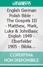 English German Polish Bible - The Gospels III - Matthew, Mark, Luke & JohnBasic English 1949 - Elberfelder 1905 - Biblia Gdanska 1881. E-book. Formato EPUB ebook