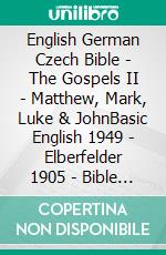 English German Czech Bible - The Gospels II - Matthew, Mark, Luke & JohnBasic English 1949 - Elberfelder 1905 - Bible Kralická 1613. E-book. Formato EPUB ebook di Truthbetold Ministry