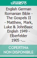 English German Romanian Bible - The Gospels II - Matthew, Mark, Luke & JohnBasic English 1949 - Elberfelder 1905 - Cornilescu 1921. E-book. Formato EPUB ebook