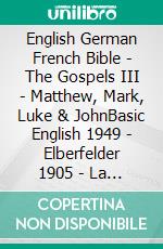 English German French Bible - The Gospels III - Matthew, Mark, Luke & JohnBasic English 1949 - Elberfelder 1905 - La Sainte 1887. E-book. Formato EPUB ebook di Truthbetold Ministry