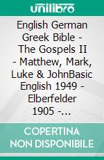 English German Greek Bible - The Gospels II - Matthew, Mark, Luke & JohnBasic English 1949 - Elberfelder 1905 - ?e?e??????? ???a G?af? 1904. E-book. Formato EPUB ebook