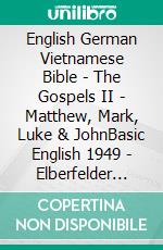 English German Vietnamese Bible - The Gospels II - Matthew, Mark, Luke & JohnBasic English 1949 - Elberfelder 1905 - Kinh Thánh Vi?t Nam 1934. E-book. Formato EPUB ebook di Truthbetold Ministry