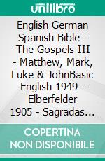 English German Spanish Bible - The Gospels III - Matthew, Mark, Luke & JohnBasic English 1949 - Elberfelder 1905 - Sagradas Escrituras 1569. E-book. Formato EPUB ebook