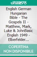 English German Hungarian Bible - The Gospels II - Matthew, Mark, Luke & JohnBasic English 1949 - Elberfelder 1905 - Károli 1589. E-book. Formato EPUB ebook di Truthbetold Ministry