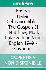 English Italian Cebuano Bible - The Gospels II - Matthew, Mark, Luke & JohnBasic English 1949 - Giovanni Diodati 1603 - Cebuano Ang Biblia, Bugna Version 1917. E-book. Formato EPUB ebook di Truthbetold Ministry