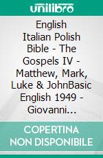 English Italian Polish Bible - The Gospels IV - Matthew, Mark, Luke & JohnBasic English 1949 - Giovanni Diodati 1603 - Biblia Jakuba Wujka 1599. E-book. Formato EPUB ebook di Truthbetold Ministry