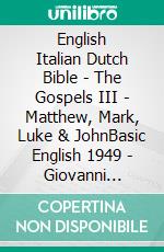 English Italian Dutch Bible - The Gospels III - Matthew, Mark, Luke & JohnBasic English 1949 - Giovanni Diodati 1603 - Statenvertaling 1637. E-book. Formato EPUB ebook di Truthbetold Ministry