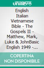 English Italian Vietnamese Bible - The Gospels II - Matthew, Mark, Luke & JohnBasic English 1949 - Giovanni Diodati 1603 - Kinh Thánh Vi?t Nam 1934. E-book. Formato EPUB ebook di Truthbetold Ministry