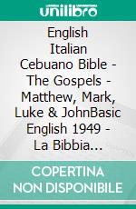 English Italian Cebuano Bible - The Gospels - Matthew, Mark, Luke & JohnBasic English 1949 - La Bibbia Riveduta 1924 - Cebuano Ang Biblia, Bugna Version 1917. E-book. Formato EPUB ebook di Truthbetold Ministry