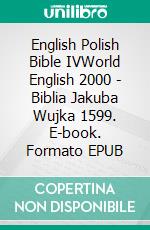 English Polish Bible IVWorld English 2000 - Biblia Jakuba Wujka 1599. E-book. Formato EPUB ebook